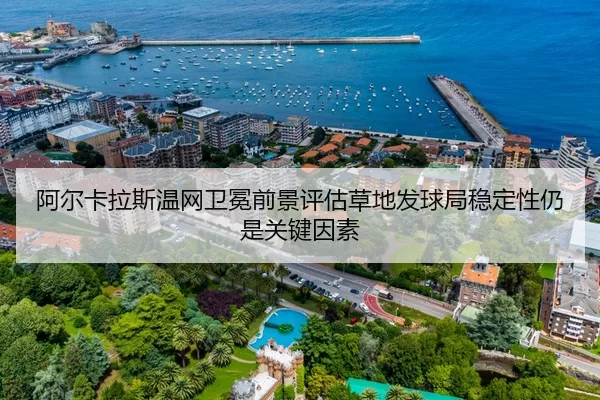 阿尔卡拉斯温网卫冕前景评估草地发球局稳定性仍是关键因素