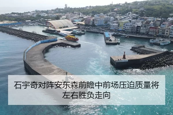 石宇奇对阵安东森前瞻中前场压迫质量将左右胜负走向