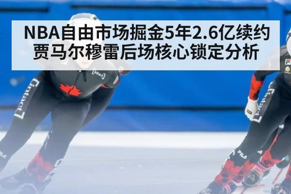 NBA自由市场掘金5年2.6亿续约贾马尔穆雷后场核心锁定分析