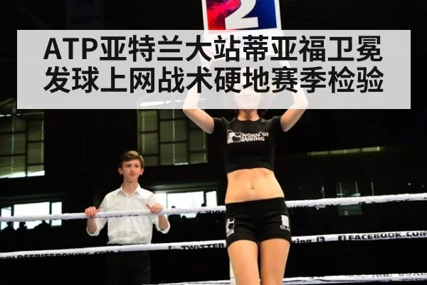 ATP亚特兰大站蒂亚福卫冕发球上网战术硬地赛季检验