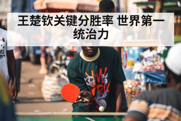 王楚钦关键分胜率 世界第一统治力