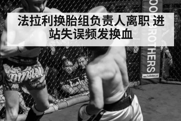 法拉利换胎组负责人离职 进站失误频发换血