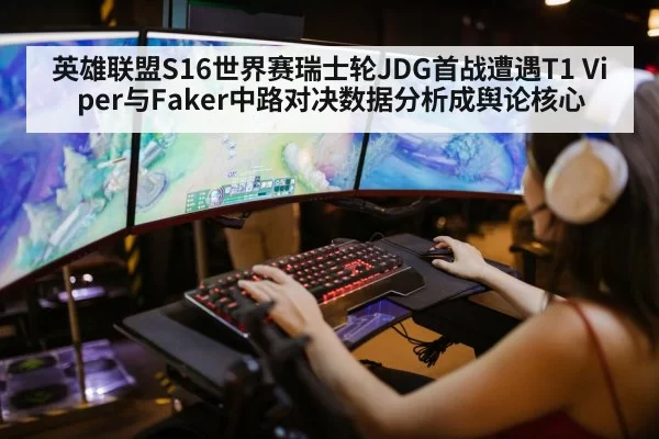 英雄联盟S16世界赛瑞士轮JDG首战遭遇T1 Viper与Faker中路对决数据分析成舆论核心