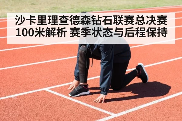 沙卡里理查德森钻石联赛总决赛100米解析 赛季状态与后程保持