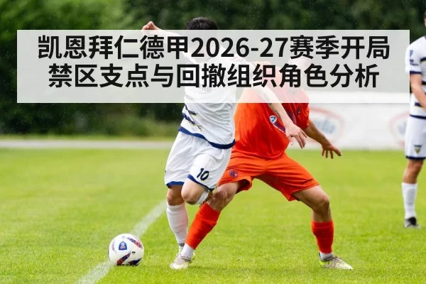 凯恩拜仁德甲2026-27赛季开局 禁区支点与回撤组织角色分析