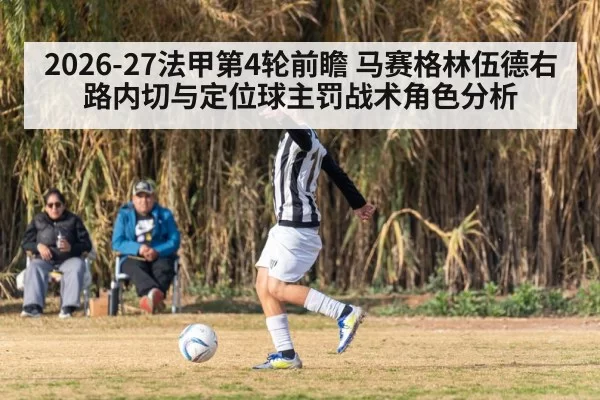 2026-27法甲第4轮前瞻 马赛格林伍德右路内切与定位球主罚战术角色分析